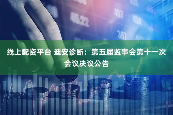 线上配资平台 迪安诊断：第五届监事会第十一次会议决议公告
