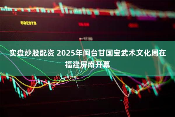 实盘炒股配资 2025年闽台甘国宝武术文化周在福建屏南开幕