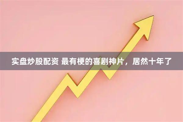 实盘炒股配资 最有梗的喜剧神片，居然十年了