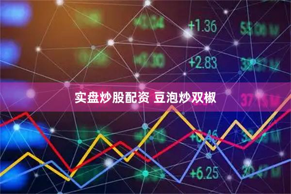 实盘炒股配资 豆泡炒双椒