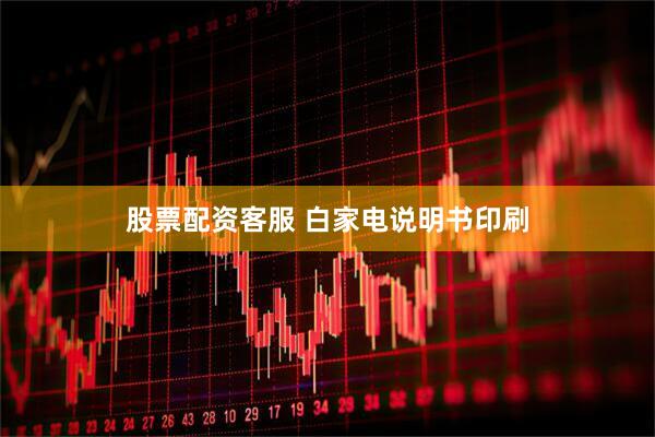 股票配资客服 白家电说明书印刷