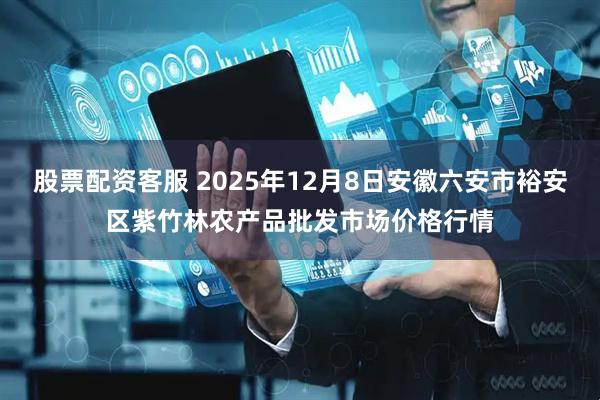 股票配资客服 2025年12月8日安徽六安市裕安区紫竹林农产品批发市场价格行情