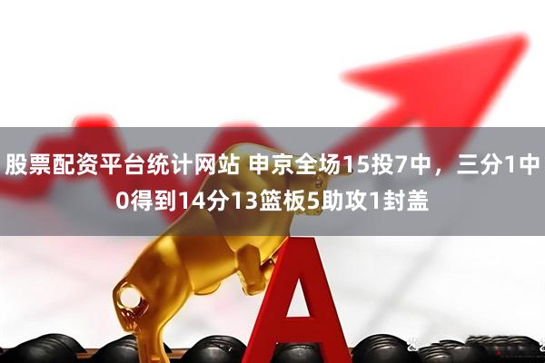 股票配资平台统计网站 申京全场15投7中，三分1中0得到14分13篮板5助攻1封盖