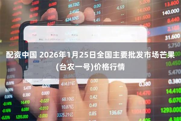 配资中国 2026年1月25日全国主要批发市场芒果(台农一号)价格行情