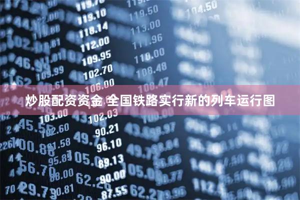 炒股配资资金 全国铁路实行新的列车运行图