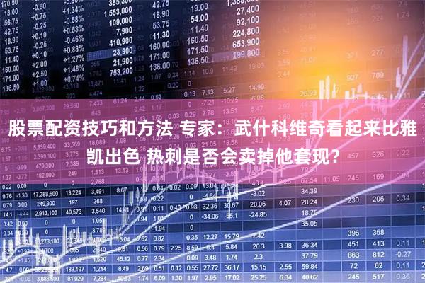 股票配资技巧和方法 专家：武什科维奇看起来比雅凯出色 热刺是否会卖掉他套现？