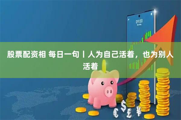 股票配资相 每日一句丨人为自己活着，也为别人活着