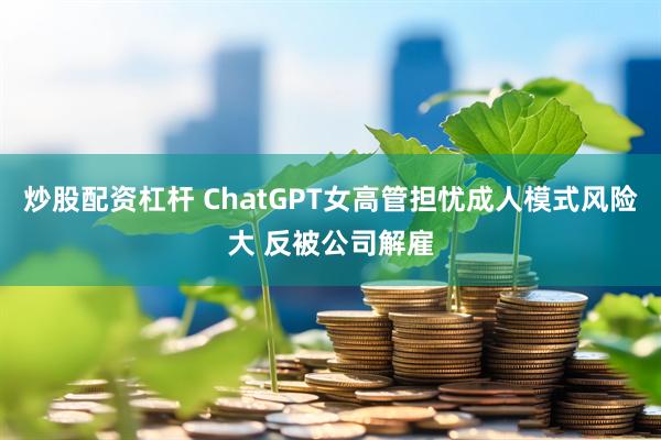 炒股配资杠杆 ChatGPT女高管担忧成人模式风险大 反被公司解雇
