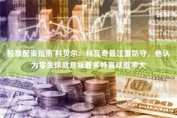 股票配资指南 科贝尔：科瓦奇最注重防守，他认为零失球就意味着多特赢球概率大