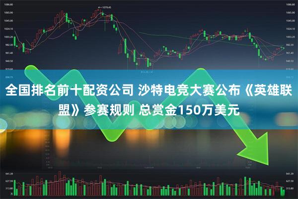 全国排名前十配资公司 沙特电竞大赛公布《英雄联盟》参赛规则 总赏金150万美元