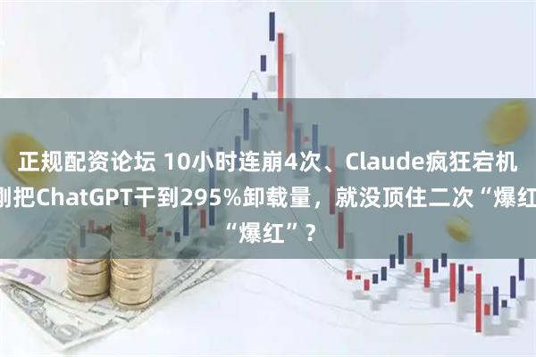 正规配资论坛 10小时连崩4次、Claude疯狂宕机，刚把ChatGPT干到295%卸载量，就没顶住二次“爆红”？