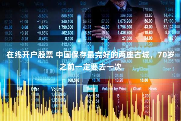 在线开户股票 中国保存最完好的两座古城，70岁之前一定要去一次