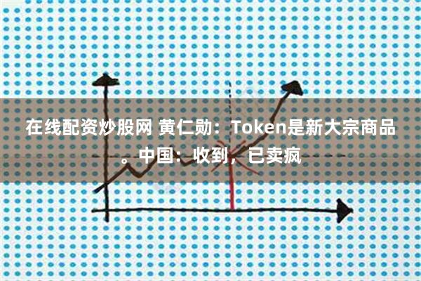 在线配资炒股网 黄仁勋：Token是新大宗商品。中国：收到，已卖疯