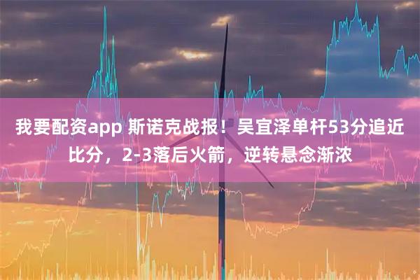 我要配资app 斯诺克战报！吴宜泽单杆53分追近比分，2-3落后火箭，逆转悬念渐浓