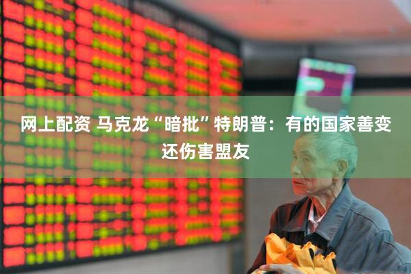 网上配资 马克龙“暗批”特朗普：有的国家善变还伤害盟友