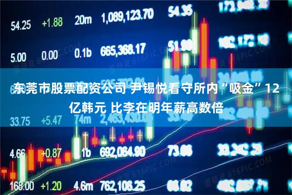 东莞市股票配资公司 尹锡悦看守所内“吸金”12亿韩元 比李在明年薪高数倍