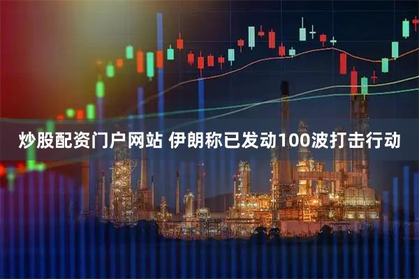 炒股配资门户网站 伊朗称已发动100波打击行动