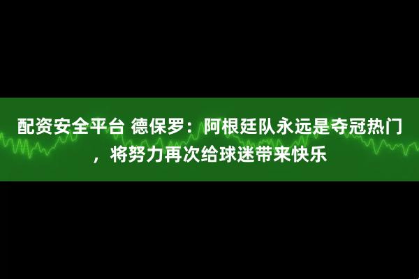 配资安全平台 德保罗：阿根廷队永远是夺冠热门，将努力再次给球迷带来快乐