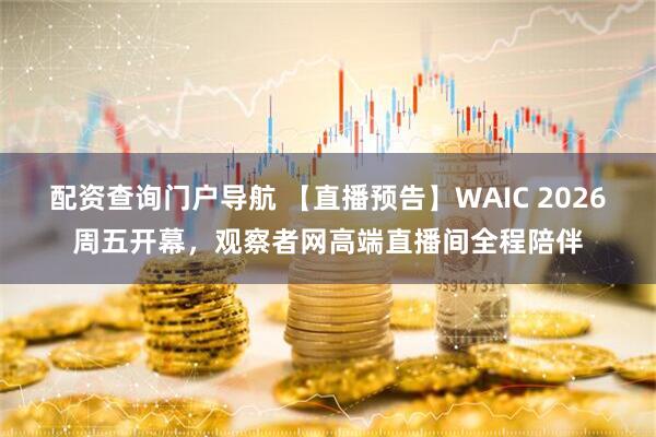配资查询门户导航 【直播预告】WAIC 2026周五开幕,观察者网高端直播间全程陪伴